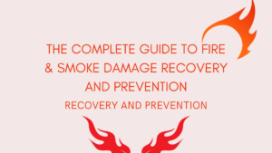 The Complete Guide to Fire & Smoke Damage Recovery and Prevention