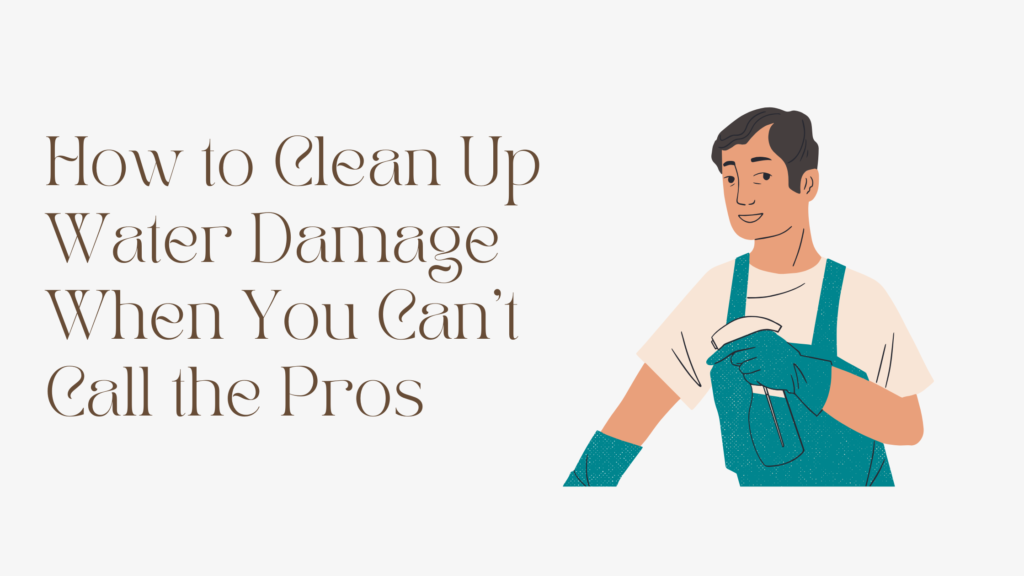 How to Clean Up Water Damage When You Can’t Call the Pros